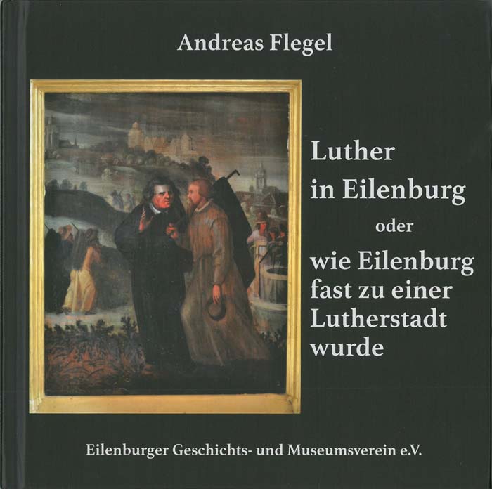 Luther in Eilenburg oder wie Eilenburg fast zu einer Lutherstadt wurde